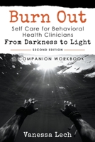 Burn Out: Self Care for Behavioral Health Clinicians "From Darkness To Light" COMPANION WORKBOOK 1386186937 Book Cover
