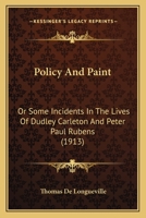 Policy and Paint: Or Some Incidents in the Lives of Dudley Carleton and Peter Paul Rubens (Classic Reprint) 1164173677 Book Cover