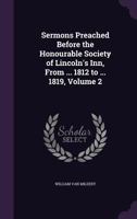 Sermons preached before the honourable society of Lincoln's Inn: from the year 1812 to the year 1819 Volume 2 1356367496 Book Cover