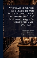 Athanase Le Grand Et L'eglise De Son Temps En Lutte Avec L'arianisme. PrÃ(c)cÃ(c)dÃ(c) Du PanÃ(c)gyrique De Saint Athanase, Volume 1... (French Edition) 1024465101 Book Cover