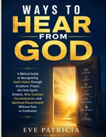 Ways to Hear from God: A Biblical Guide to Recognizing God's Voice Through Scripture, Prayer, the Holy Spirit, Dreams, Wise Counsel, Circumstances, an B0H9BDG9DC Book Cover