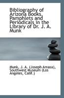 Bibliography Of Arizona Books, Pamphlets And Periodicals In The Library Of Dr. J. A. Munk 1246017369 Book Cover