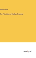The Principles of English Grammar: The Substance of All the Most Approved English Grammars Extant, Briefly Defined, and Neatly Arranged 101442996X Book Cover