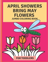 April Flowers Bring May Flowers: Jumbo Coloring Book for Toddlers: Jumbo Springtime Coloring Book B092XLPKRM Book Cover