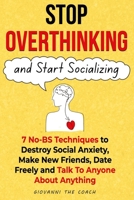 Stop Overthinking And Start Socializing: 7 No-BS Techniques to Destroy Social Anxiety, Make New Friends, Date Freely and Talk To Anyone About Anything (How to Talk to Women) B0FCLD63KB Book Cover