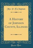 A History of Johnson County, Illinois (Classic Reprint) 0282396470 Book Cover