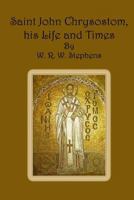 Saint John Chrysostom His Life and Times a Sketch of the Church and the Empire in the Fourth Cent 1497571928 Book Cover