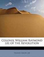 Colonel William Raymond Lee Of The Revolution 1104635402 Book Cover
