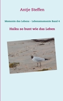 Momente des Lebens - Lebensmomente Band 4: Haiku so bunt wie das Leben (German Edition) 3752842199 Book Cover