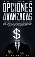 La Guía de Comercio de Opciones Avanzadas: La Mejor Guía Completa Para Obtener Ingresos con el Comercio de Opciones, Aprenda Estrategias Secretas de ... ETF, Opciones y Binarios. (Spanish Edition) B0851L9NMX Book Cover