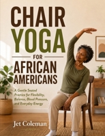 CHAIR YOGA FOR AFRICAN AMERICANS: A Gentle Seated Practice for Flexibility, Balance, Blood Pressure, and Everyday Energy B0HGRF3BGP Book Cover