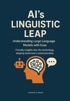 AI’s Linguistic Leap: Understanding Large Language Models with Ease. Friendly insights into the technology shaping tomorrow’s communication. B0FP9BS8TQ Book Cover