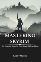 MASTERING SKYRIM: THE ESSENTIAL GUIDE TO EVERY QUEST, SKILL, AND LOOT: A Comprehensive Resource for Becoming a Legendary Hero in the Elder Scrolls Universe B0F6VBCRK3 Book Cover