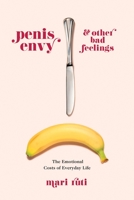 Penis Envy and Other Bad Feelings: The Emotional Costs of Everyday Life 023118669X Book Cover