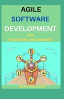 AGILE SOFTWARE DEVELOPMENT FOR BEGINNERS AND DUMMIES: Extensive Guide To Agile Software Development B08QKWMN94 Book Cover