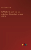 Die Arbeiten für das liv-, est- und kurländische Urkundenbuch im Jahre 1875/76 (German Edition) 3368527142 Book Cover