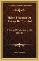 Helen Freeman Or Always Be Truthful: A Story Of Field-Gang Life 1120290856 Book Cover
