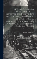 Informe Del Senor Agustin Velez De J., Inspector Del Puerto, Jefe Del Resguardo Nacional De Colon a S.S. El Ministro De Hacienda De La Republica De Colombia En El Ano De 1891 1021139750 Book Cover