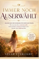 IMMER NOCH AUSERWÄHLT: Heilung nach der Scheidung für christliche Frauen: Wie Gott dein Herz heilt und deinen Glauben erneuert und führt Sie in eine Zukunft voller Hoffnung (German Edition) B0H7CQVGYH Book Cover