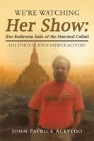 We'Re Watching Her Show: (For Bathroom Sails of the Starched Collar): The Ethos of John Patrick Acevedo 1984568116 Book Cover