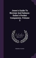 Jones's Guide to Norway and Salmon-Fisher's Pocket Companion, Volume 2 1274556015 Book Cover
