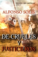 De Crueles y Justicieros (Pedro I de Castilla - Libro III): Novela histórica B0BBJRDX4T Book Cover