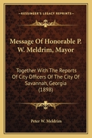 Message Of Honorable P. W. Meldrim, Mayor: Together With The Reports Of City Officers Of The City Of Savannah, Georgia 1166616258 Book Cover