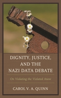 Dignity, Justice, and the Nazi Data Debate: On Violating the Violated Anew 1498550045 Book Cover
