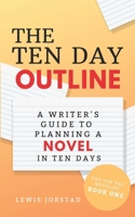 The Ten Day Outline: A Writer's Guide to Planning A Novel in Ten Days 1733207902 Book Cover