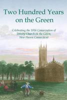 Two Hundred Years on the Green: Celebrating the Consecration of Trinity Episcopal Church on the Green, New Haven, Connecticut 1514621886 Book Cover