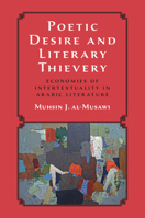 Poetic Desire and Literary Thievery: Economies of Intertextuality in Arabic Literature 1009584561 Book Cover