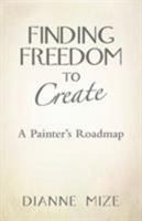 Finding Freedom to Create: A Painter's Roadmap 1452596948 Book Cover