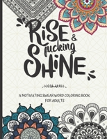 Rise and fucking shine: A motivating swear word coloring book for adults B08JZWNGKT Book Cover
