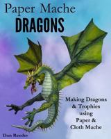 Paper Mache Dragons: Making Dragons & Trophies using Paper & Cloth Mache 1501037099 Book Cover