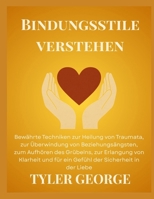Bindungsstile verstehen: Bewährte Techniken zur Heilung von Traumata, zur Überwindung von Beziehungsängsten, zum Aufhören des Grübelns, zur Erlangung ... ein Gefühl der Sicherheit in (German Edition) B0FGTWG1MY Book Cover