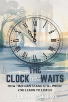THE CLOCK THAT WAITS: How Time Can Stand Still When You Learn to Listen B0F3VNHNLK Book Cover