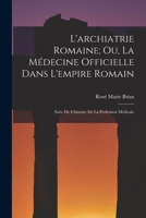 L'archiatrie Romaine; Ou, La Médecine Officielle Dans L'empire Romain: Suite De L'histoire De La Profession Médicale 1019137908 Book Cover