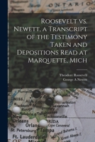 Roosevelt vs. Newett, a transcript of the testimony taken and depositions read at Marquette, Mich 1018594957 Book Cover