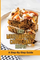 Easy Mouthwatering Carrot Cake Recipes: A Step-By-Step Guide: Incredibly Moist And Easy Carrot Cake Recipe B099BN2RT6 Book Cover