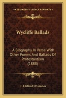 Wycliffe Ballads: A Biography In Verse With Other Poems And Ballads Of Protestantism 0548734488 Book Cover