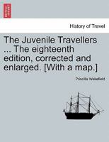 The Juvenile Travellers ... The eighteenth edition, corrected and enlarged. [With a map.] 1241508127 Book Cover