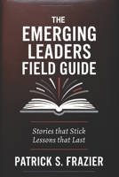 The Emerging Leaders Field Guide: Stories that Stick. Lessons that Last. B0FKK13JNX Book Cover