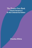 The Pirates Own Book; Authentic Narratives of the Most Celebrated Sea Robbers 9357915613 Book Cover