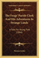 The Frogs' Parish Clerk And His Adventures In Strange Lands: A Tale For Young Folk 1437040470 Book Cover