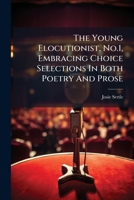 The Young Elocutionist, No.1, Embracing Choice Selections In Both Poetry And Prose... 1286642264 Book Cover