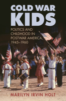 Cold War Kids: Politics and Childhood in Postwar America, 1945-1960 070061964X Book Cover
