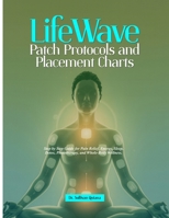 LifeWave Patch Protocols and Placement Charts: Step by Step Guide for Pain Relief, Energy, Sleep, Detox, Phototherapy, and Whole-Body Wellness. B0FHBDX758 Book Cover