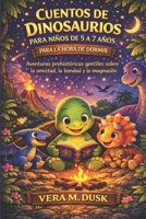CUENTOS DE DINOSAURIOS PARA NIÑOS DE 5 A 7 AÑOS PARA LA HORA DE DORMIR: Aventuras prehistóricas gentiles sobre la amistad, la bondad y la imaginación. (Spanish Edition) B0GSMJNX6T Book Cover