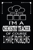 I'M A CHEMISTRY TEACHER OF COURSE I HAVE PROBLEMS: Chemistry Teacher Blank Lined Notebook Write Record. Chemistry Teacher School Class Problem Funny ... Gift, Blank Lined Ruled 6x9 120 Pages 1699442371 Book Cover