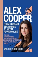 ALEX COOPER: FROM PODCAST BEGINNINGS TO MEDIA POWERHOUSE: The Rise, Controversies, and Business Moves Behind One of Today's Most Talked-About Voices B0GZG7TBV5 Book Cover